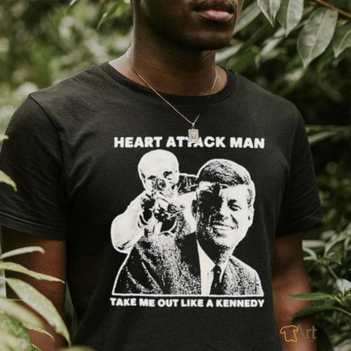 Heart Attack Man take me out like a Kennedy Shirt