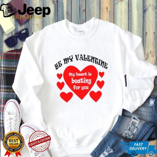 Heart be my Valentine my heart is beating for you T shirt