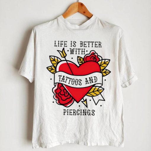 Heart life is better with tattoos and piercings shirt