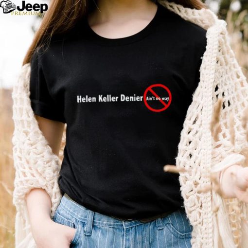 Helen keller denier ain’t no way shirt