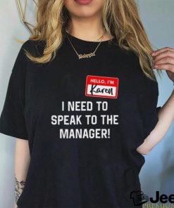 Hello I’m karen I need ro speak to the manager shirt