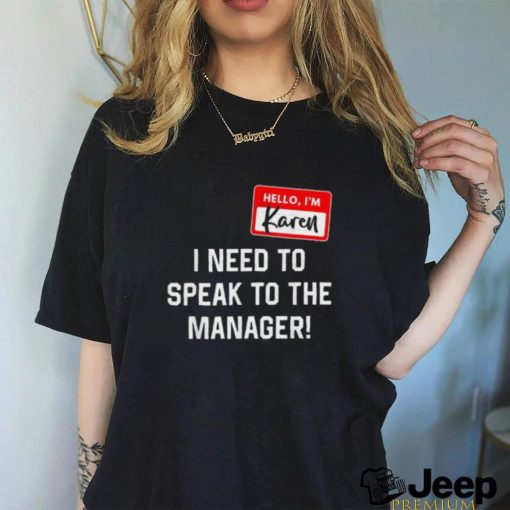 Hello I’m karen I need ro speak to the manager shirt