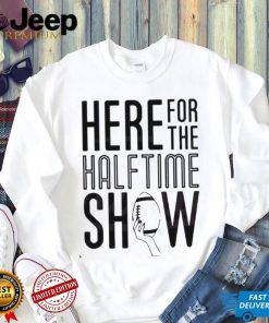 Here For The Halftime Show Super Bowl Lvii Shirt