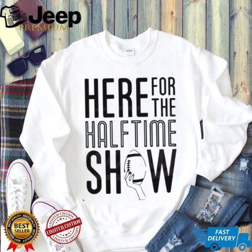 Here For The Halftime Show Super Bowl Lvii Shirt