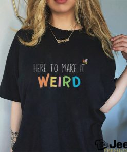 Here To Make It Weird Shirt