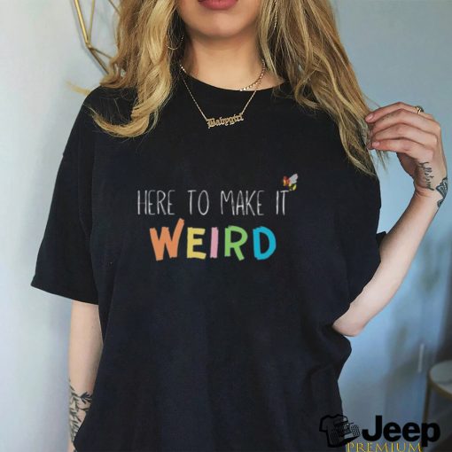 Here To Make It Weird Shirt