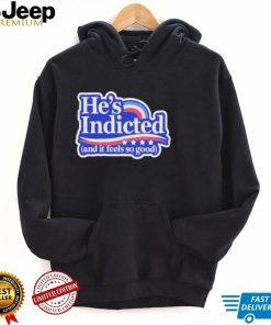 He’s Indicted And It Feels So Good Shirt