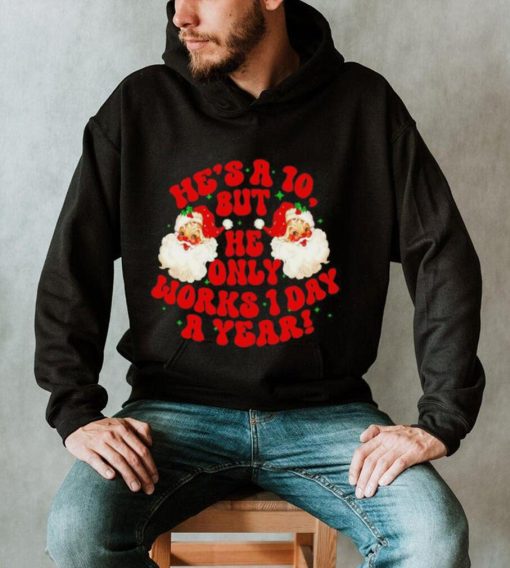 He’s a 10 but he only works 1 day a year Santa Claus Christmas shirt