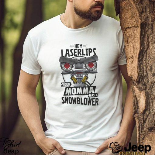 Hey Laser Lips Your Momma Was A Snowblower Shirt