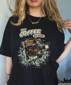 Hey coffee oh yeah shirt