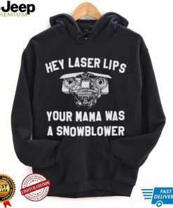 Hey laser lips your Mama was a snowblower shirt