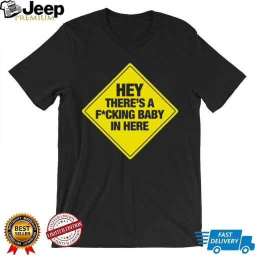 Hey there’s a Fucking baby in here bumper shirt