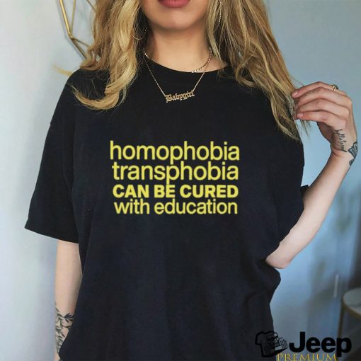 Homophobia Transphobia Can Be Cured With Education Shirt