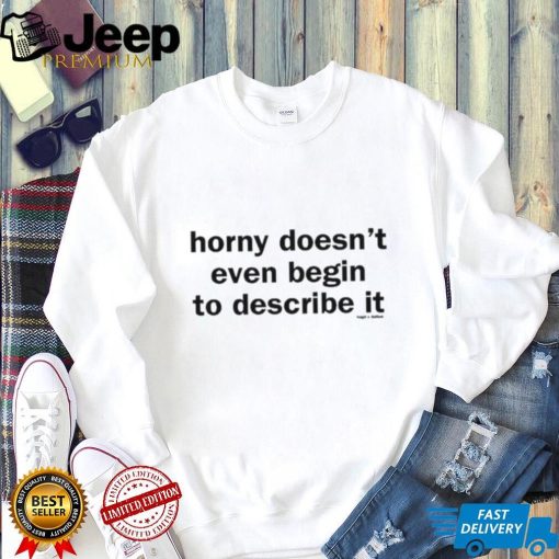 Horny Doesn’t Even Begin To Describe It Shirt