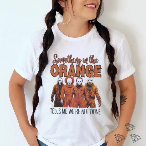 Horrors Something In The Orange Tells Me We’re Not Done Shirt