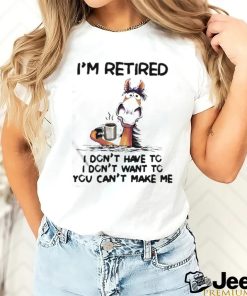 Horse I’m Retired I Don’t Have To I Don’t Want To You Can’t Make Me Shirt