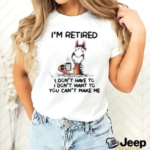 Horse I’m Retired I Don’t Have To I Don’t Want To You Can’t Make Me Shirt