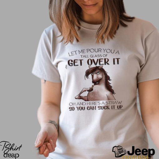 Horse T shirt, Let Me Pour You A Tall Glass Of Get Over It So You Can Suck It Up Gift For Horse Lovers, Horse Riders, Equestrians