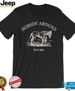 Horsin’ Around Lil’ Too Often Shirt