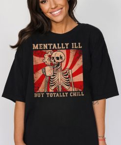 Hot skeleton mentally ill but totally chill shirt