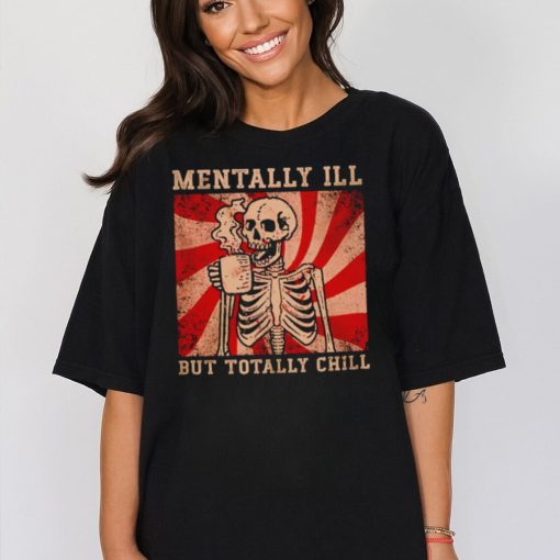 Hot skeleton mentally ill but totally chill shirt