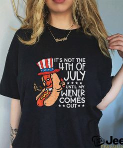 Hotdog It’s Not The 4th Of July Until My Wiener Comes Out T shirt