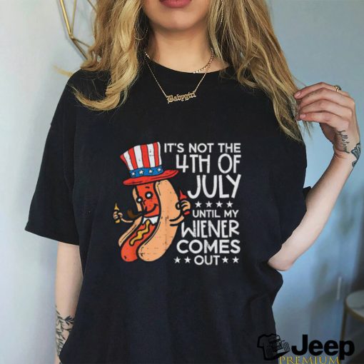 Hotdog It’s Not The 4th Of July Until My Wiener Comes Out T shirt