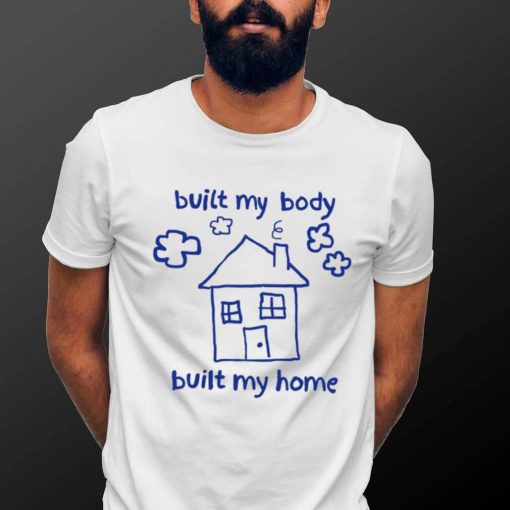 House built my body built my home art shirt