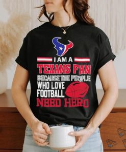 Houston Texans fan because the people who love Football need hero T shirt