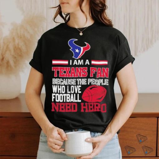 Houston Texans fan because the people who love Football need hero T shirt