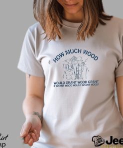 How much wood would grant wood grant if grant wood would grant wood shirt