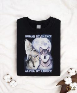 Human By Chance Alpha By Choice shirt