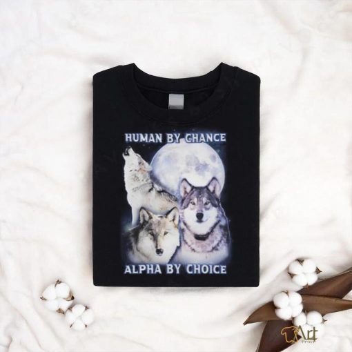 Human By Chance Alpha By Choice shirt