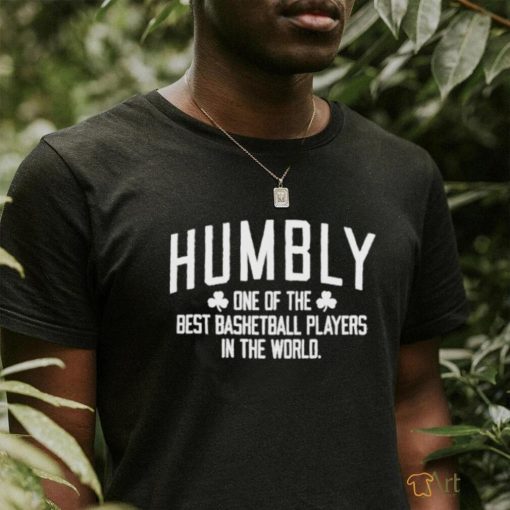 Humbly One Of The Best Basketball Players In The World shirt