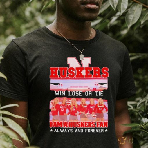 Huskers Win Lose Or Tie I Am A Nebraska Cornhuskers Fan Always And Forever Shirt