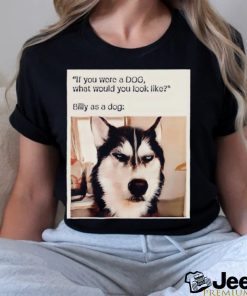 Husky if you were a dog what would you look like Billy as a dog shirt