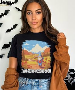 I AM GOING MISSING SOON SHIRT