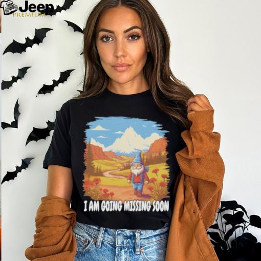 I AM GOING MISSING SOON SHIRT