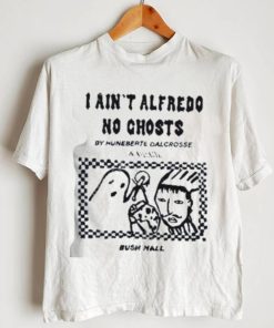 I Ain’t Alfredo No Ghosts By Huneberte Dalcrosse shirt