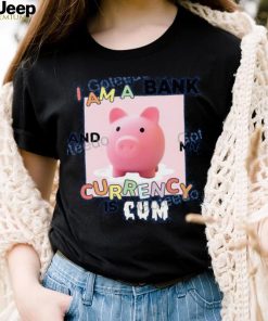 I Am A Bank And My Currency Is Cum T Shirt