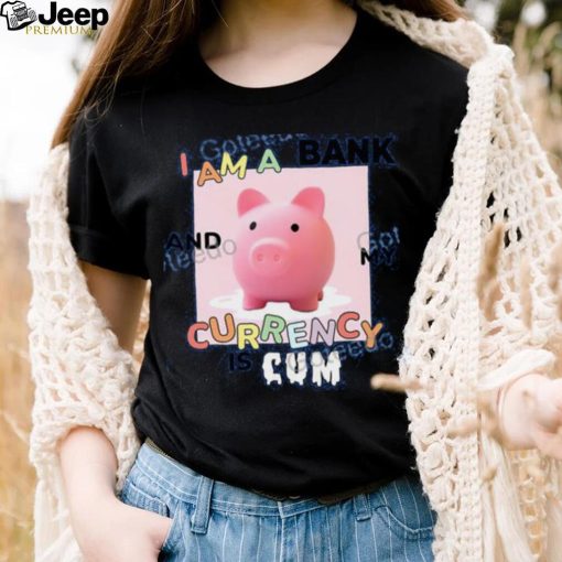 I Am A Bank And My Currency Is Cum T Shirt