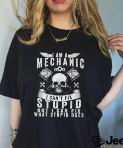 I Am A Mechanic I Can’t Fix Stupid Skull Trucker Car T Shirt