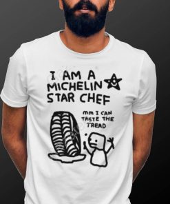 I Am A Michelin Star Chef Mm I Can Taste The Tread T Shirt, Hoodie, Tank Top, Sweater And Long Sleeve T Shirt