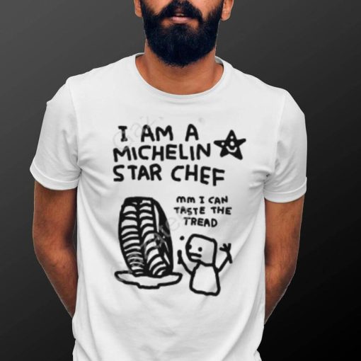 I Am A Michelin Star Chef Mm I Can Taste The Tread T Shirt, Hoodie, Tank Top, Sweater And Long Sleeve T Shirt