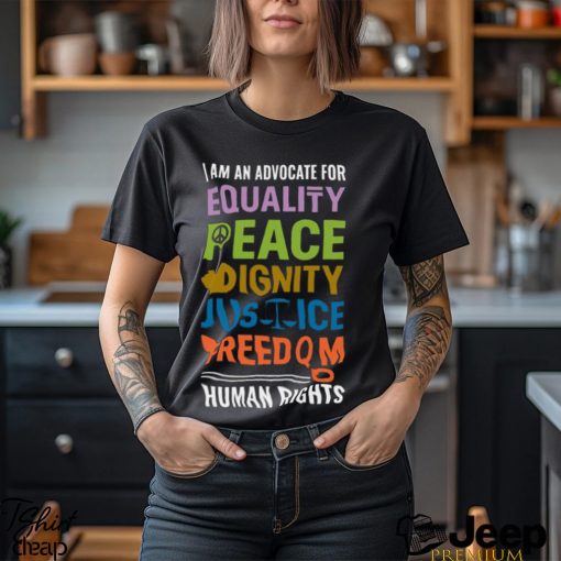 I Am An Advocate For Equality Peace Dignity Justice Freedom Human Rights Shirt