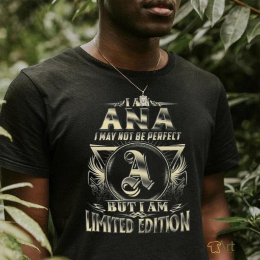 I Am Ana I May Not Be Perfect but I Am Limited Edition Shirt