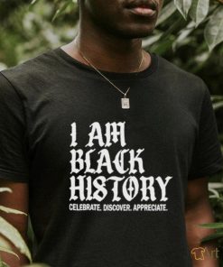 I Am Black History Celebrate Discover Appreciate Shirt