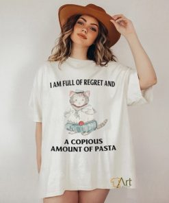 I Am Full Of Regret And A Copious Amount Of Pasta T Shirts shirt