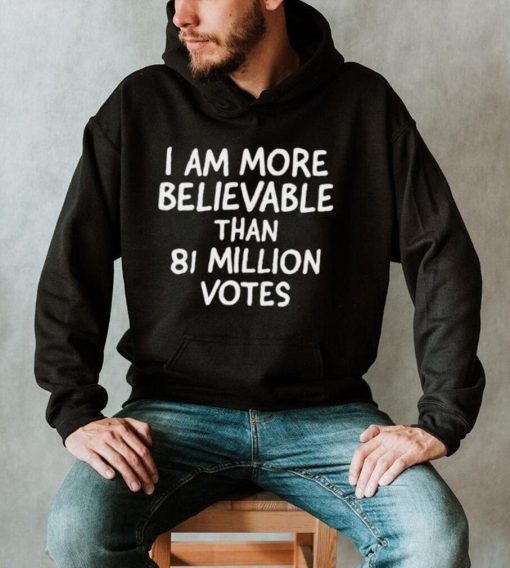 I Am More Believable Than 81 Million Votes Text 2023 Shirt