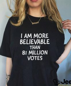 I Am More Believable Than 81 Million Votes Text 2023 shirt